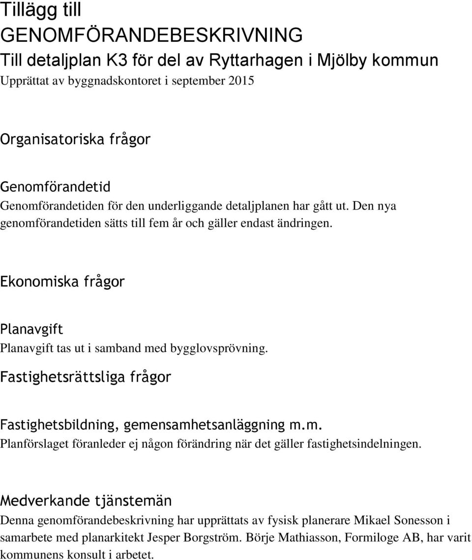 Ekonomiska frågor Planavgift Planavgift tas ut i samband med bygglovsprövning. Fastighetsrättsliga frågor Fastighetsbildning, gemensamhetsanläggning m.m. Planförslaget föranleder ej någon förändring när det gäller fastighetsindelningen.