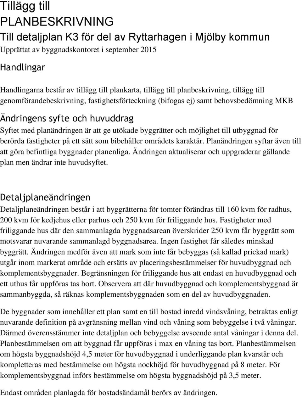 byggrätter och möjlighet till utbyggnad för berörda fastigheter på ett sätt som bibehåller områdets karaktär. Planändringen syftar även till att göra befintliga byggnader planenliga.