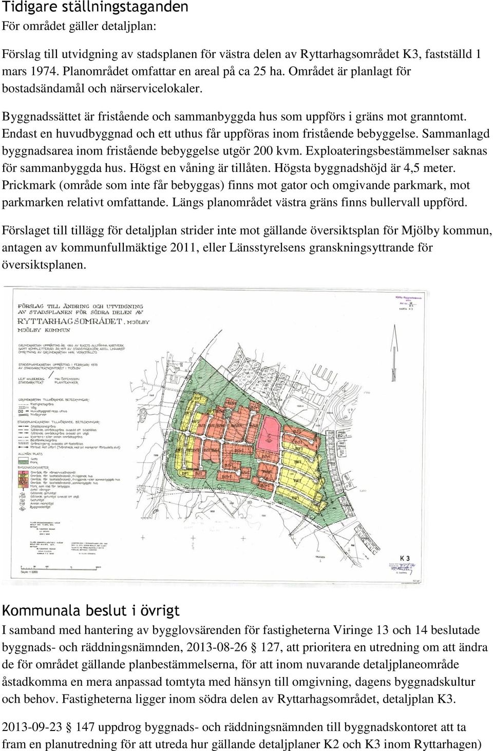 Endast en huvudbyggnad och ett uthus får uppföras inom fristående bebyggelse. Sammanlagd byggnadsarea inom fristående bebyggelse utgör 200 kvm. Eploateringsbestämmelser saknas för sammanbyggda hus.