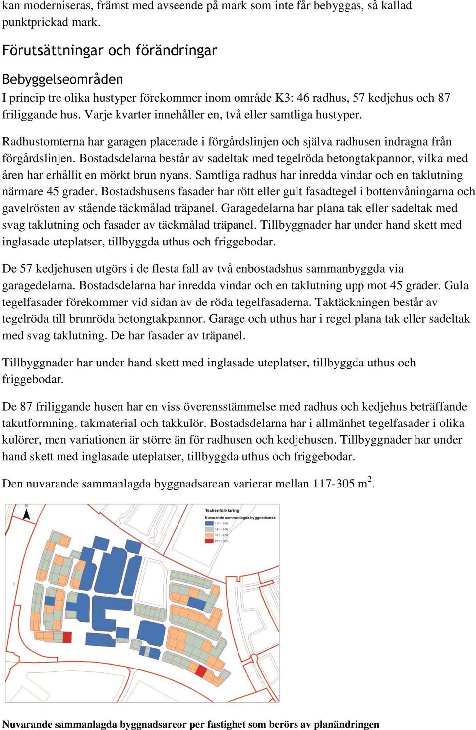 Varje kvarter innehåller en, två eller samtliga hustyper. Radhustomterna har garagen placerade i förgårdslinjen och själva radhusen indragna från förgårdslinjen.