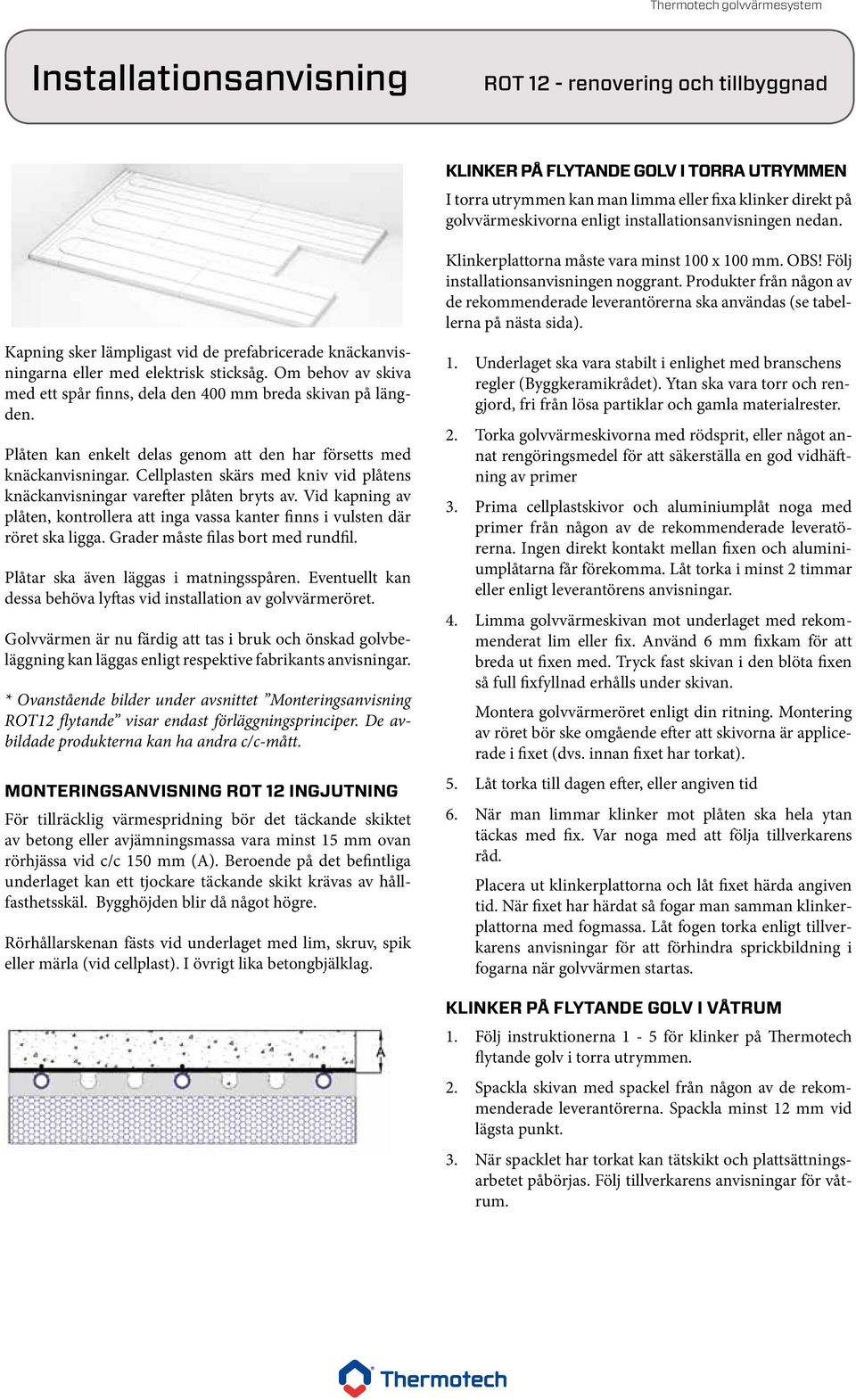 Plåten kan enkelt delas genom att den har försetts med knäckanvisningar. Cellplasten skärs med kniv vid plåtens knäckanvisningar varefter plåten bryts av.