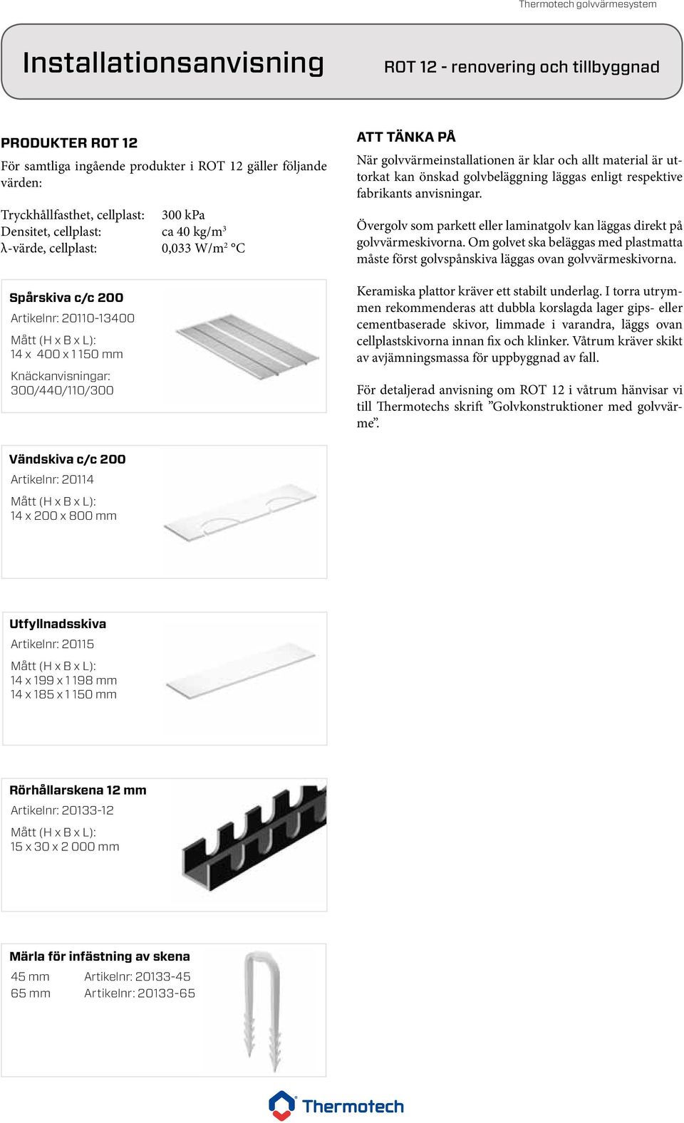 enligt respektive fabrikants anvisningar. Övergolv som parkett eller laminatgolv kan läggas direkt på golvvärmeskivorna.