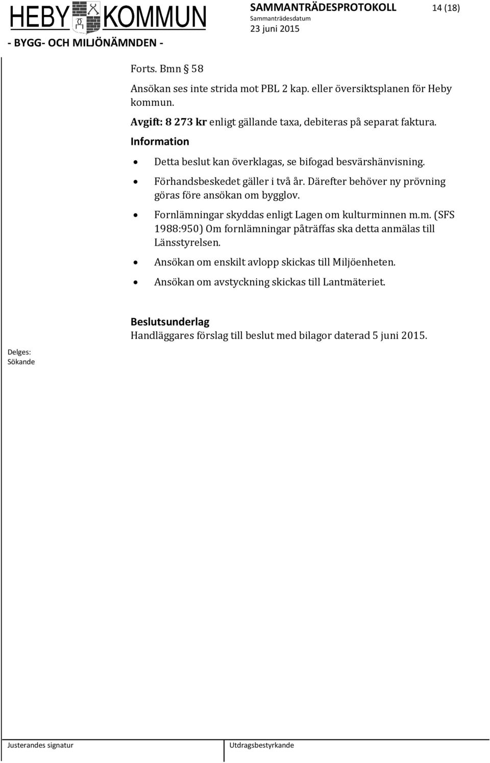 Därefter behöver ny prövning göras före ansökan m bygglv. Frnlämningar skyddas enligt Lagen m kulturminnen m.m. (SFS 1988:950) Om frnlämningar påträffas ska detta anmälas till Länsstyrelsen.