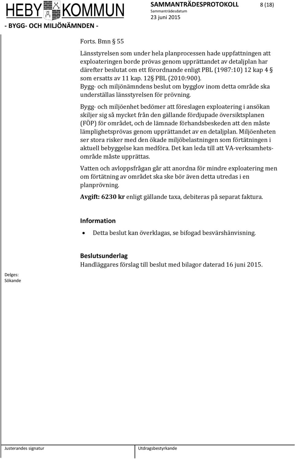 sm ersatts av 11 kap. 12 PBL (2010:900). Bygg- ch miljönämndens beslut m bygglv inm detta mråde ska underställas länsstyrelsen för prövning.