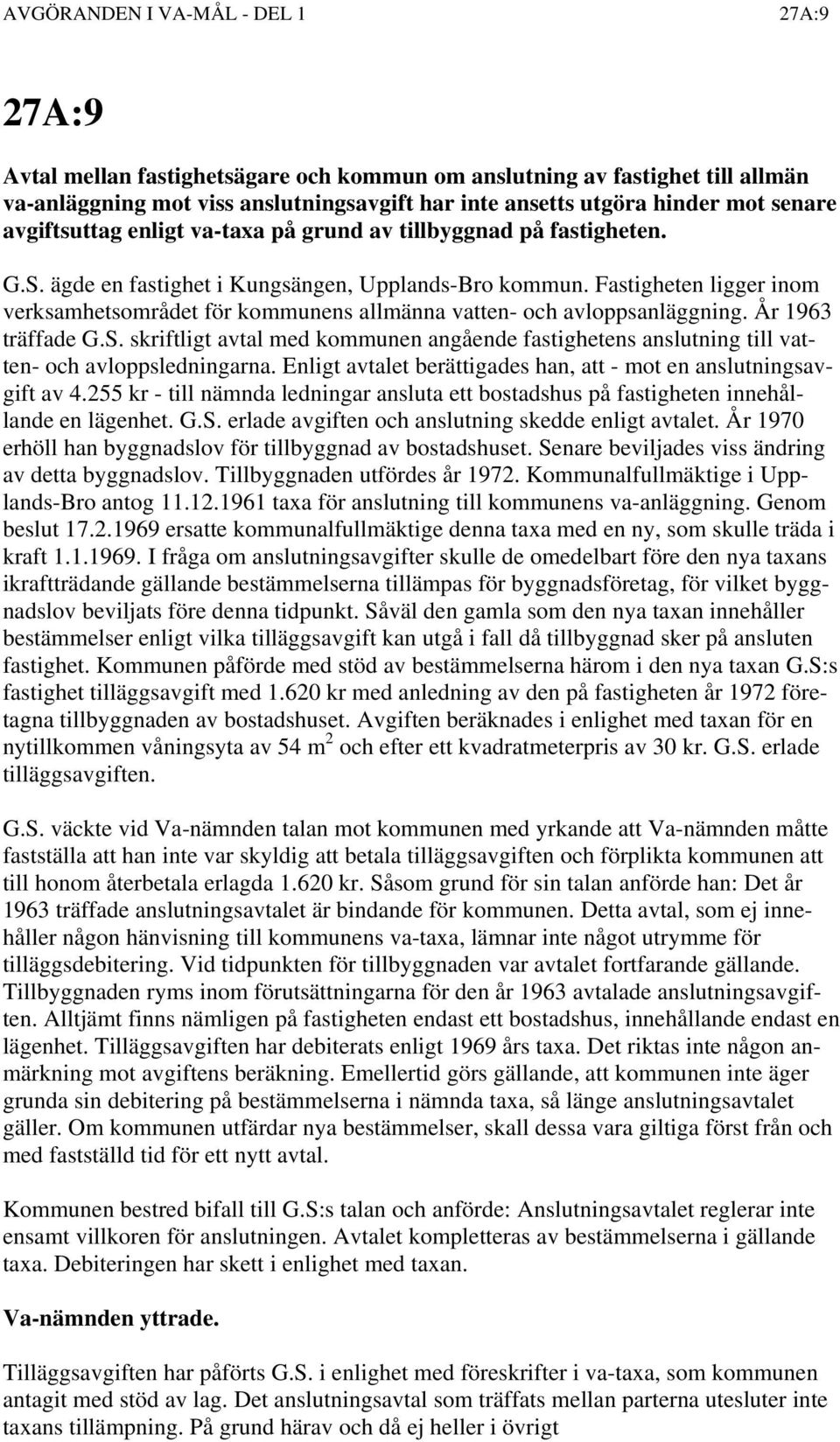 År 1963 träffade G.S. skriftligt avtal med kommunen angående fastighetens anslutning till vatten- och avloppsledningarna. Enligt avtalet berättigades han, att - mot en anslutningsavgift av 4.