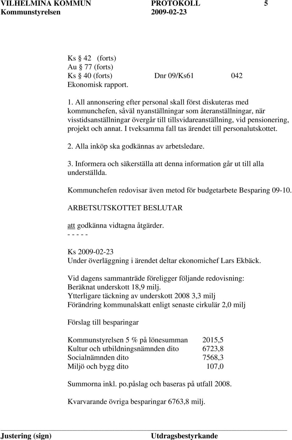 projekt och annat. I tveksamma fall tas ärendet till personalutskottet. 2. Alla inköp ska godkännas av arbetsledare. 3. Informera och säkerställa att denna information går ut till alla underställda.