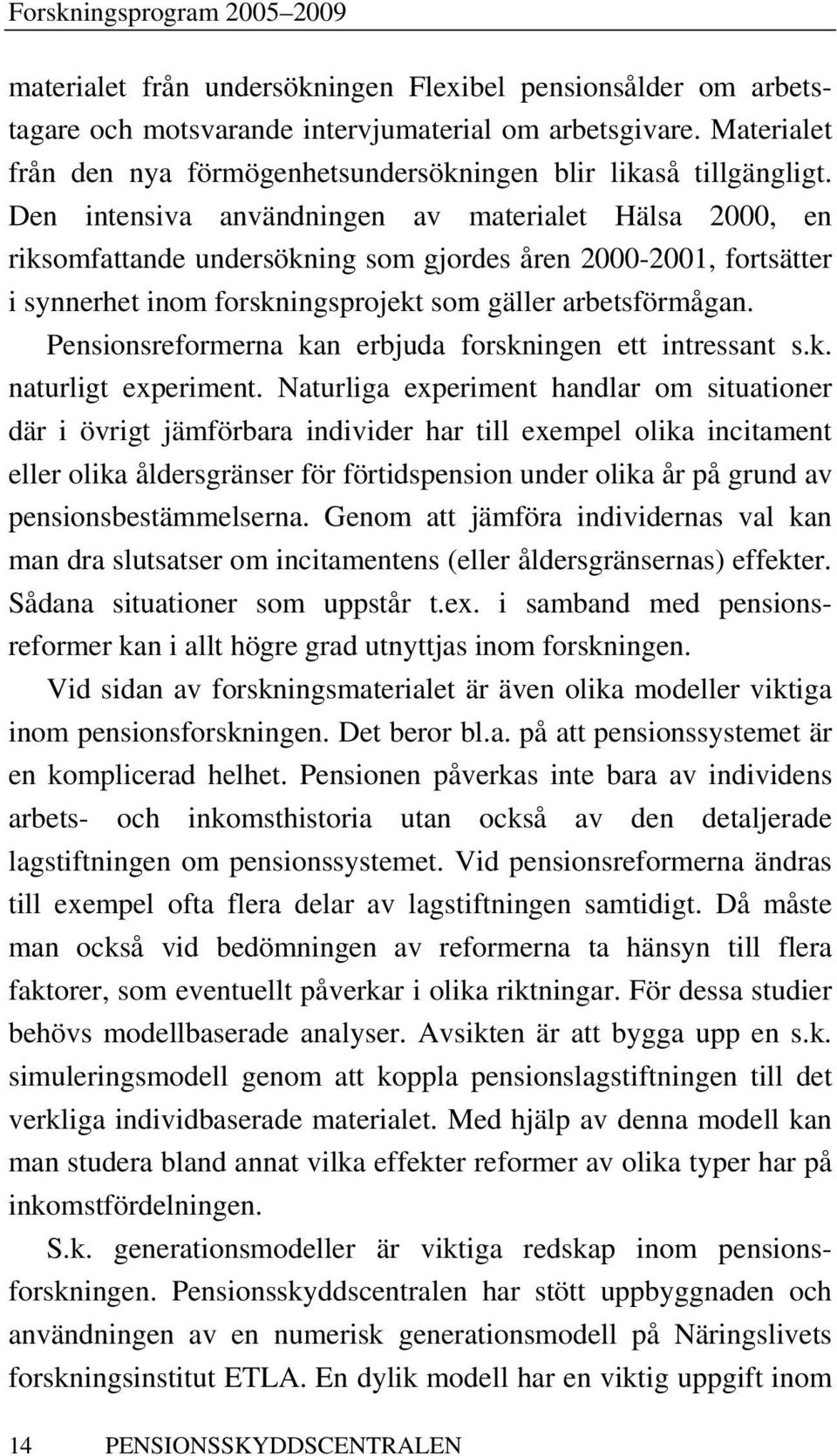 Pensionsreformerna kan erbjuda forskningen ett intressant s.k. naturligt experiment.