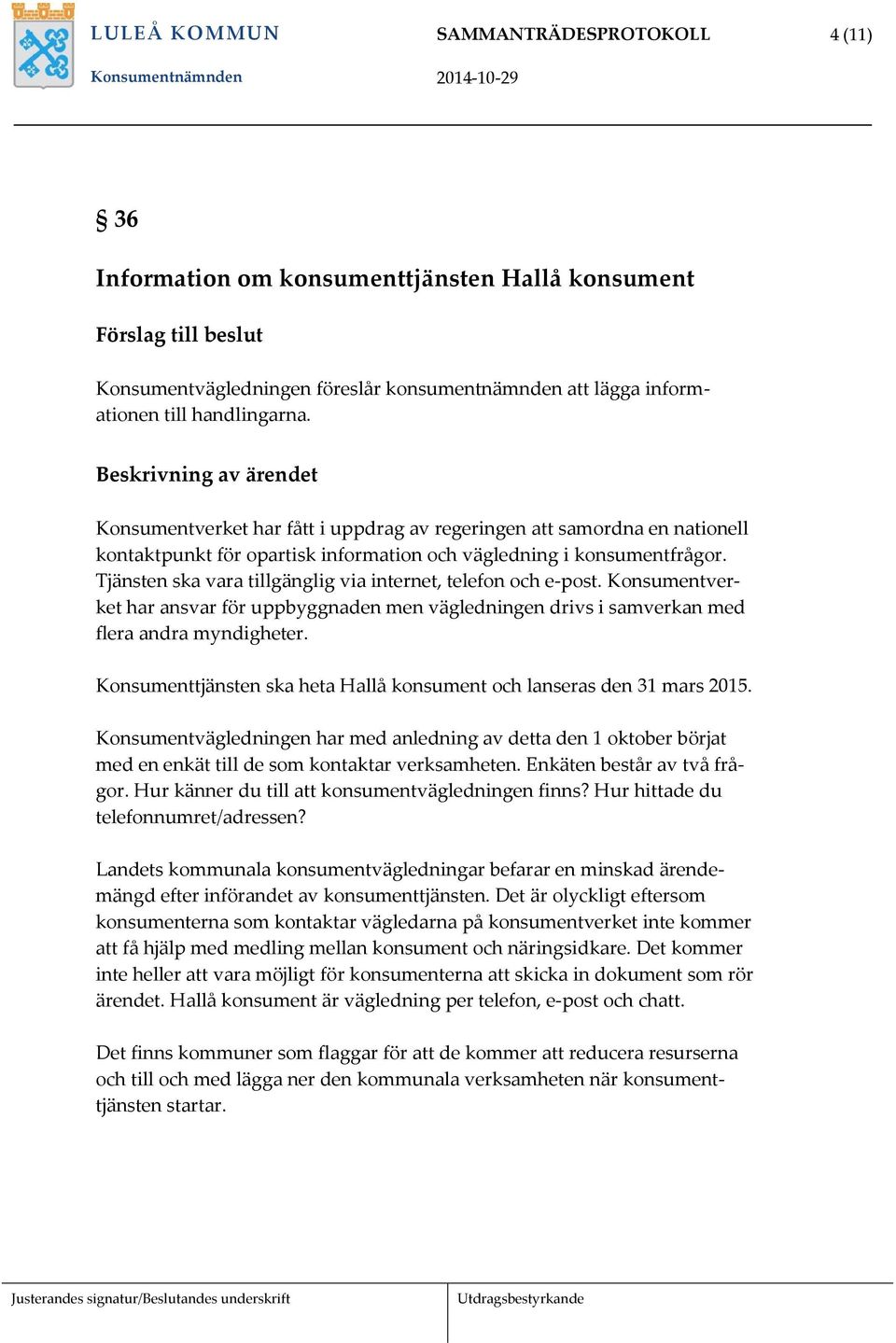 Konsumentverket har ansvar för uppbyggnaden men vägledningen drivs i samverkan med flera andra myndigheter. Konsumenttjänsten ska heta Hallå konsument och lanseras den 31 mars 2015.