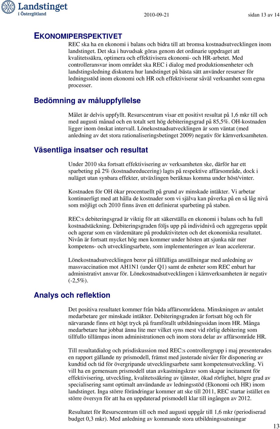 Med controlleransvar inom området ska REC i dialog med produktionsenheter och landstingsledning diskutera hur landstinget på bästa sätt använder resurser för ledningsstöd inom ekonomi och HR och