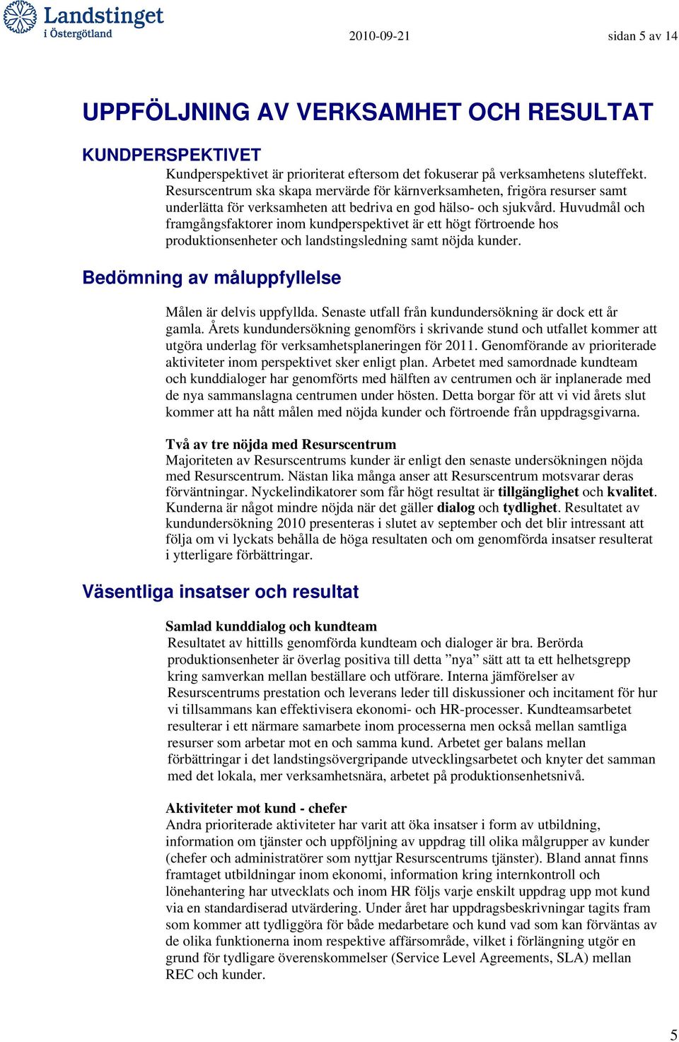 Huvudmål och framgångsfaktorer inom kundperspektivet är ett högt förtroende hos produktionsenheter och landstingsledning samt nöjda kunder. Bedömning av måluppfyllelse Målen är delvis uppfyllda.