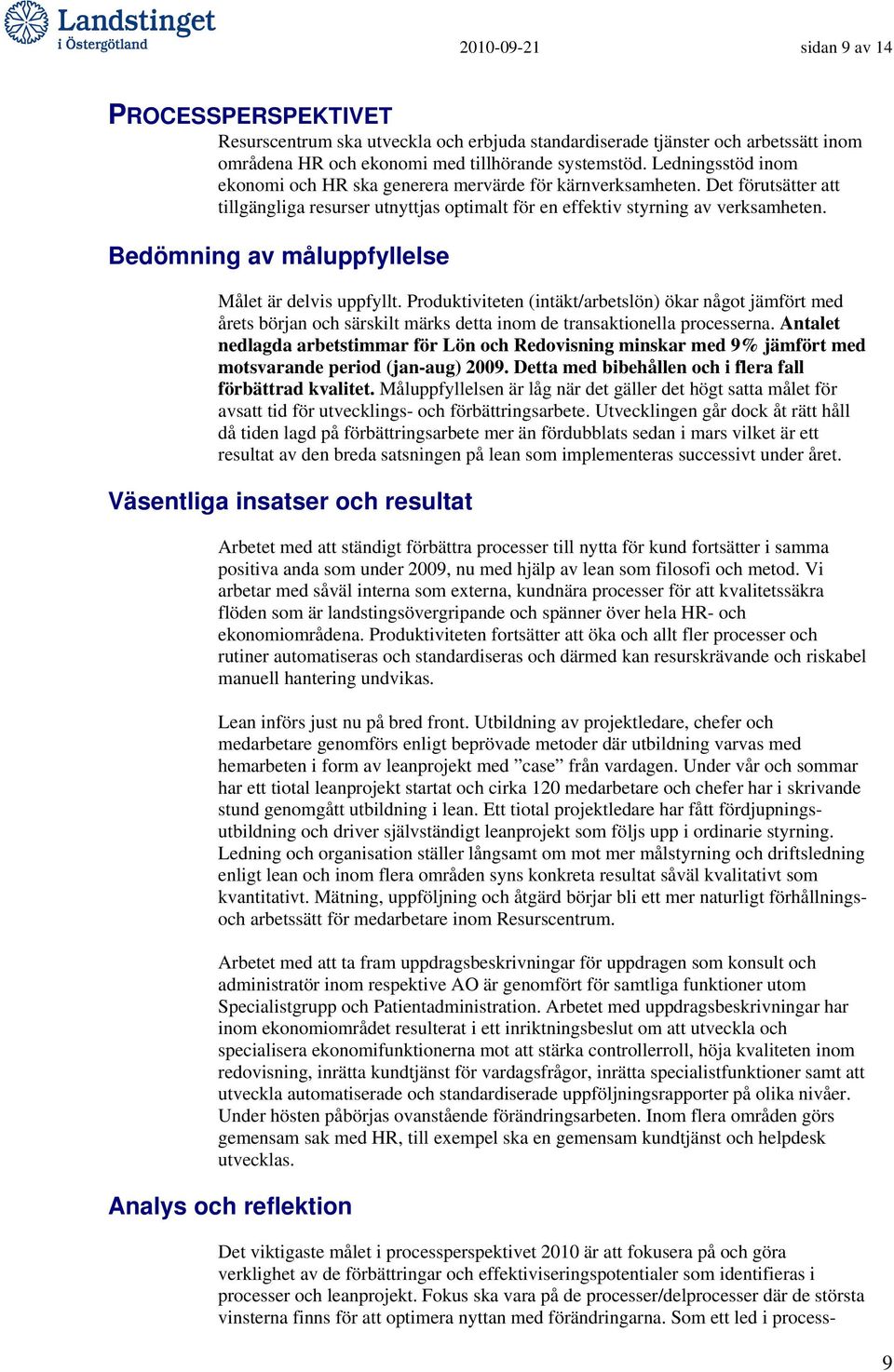 Bedömning av måluppfyllelse Målet är delvis uppfyllt. Produktiviteten (intäkt/arbetslön) ökar något jämfört med årets början och särskilt märks detta inom de transaktionella processerna.