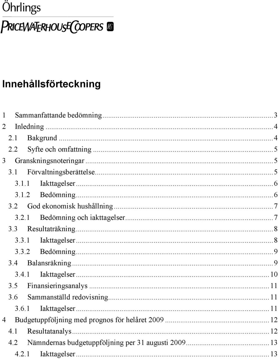 4 Balansräkning...9 3.4.1 Iakttagelser...10 3.5 Finansieringsanalys...11 3.6 Sammanställd redovisning...11 3.6.1 Iakttagelser...11 4 Budgetuppföljning med prognos för helåret 2009.