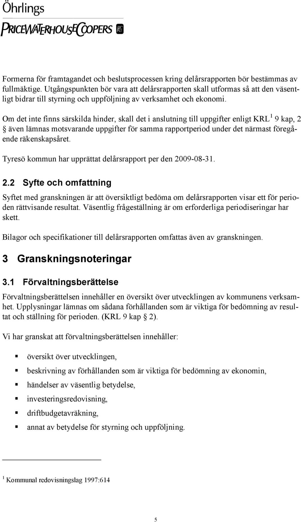 Om det inte finns särskilda hinder, skall det i anslutning till uppgifter enligt KRL 1 9 kap, 2 även lämnas motsvarande uppgifter för samma rapportperiod under det närmast föregående räkenskapsåret.