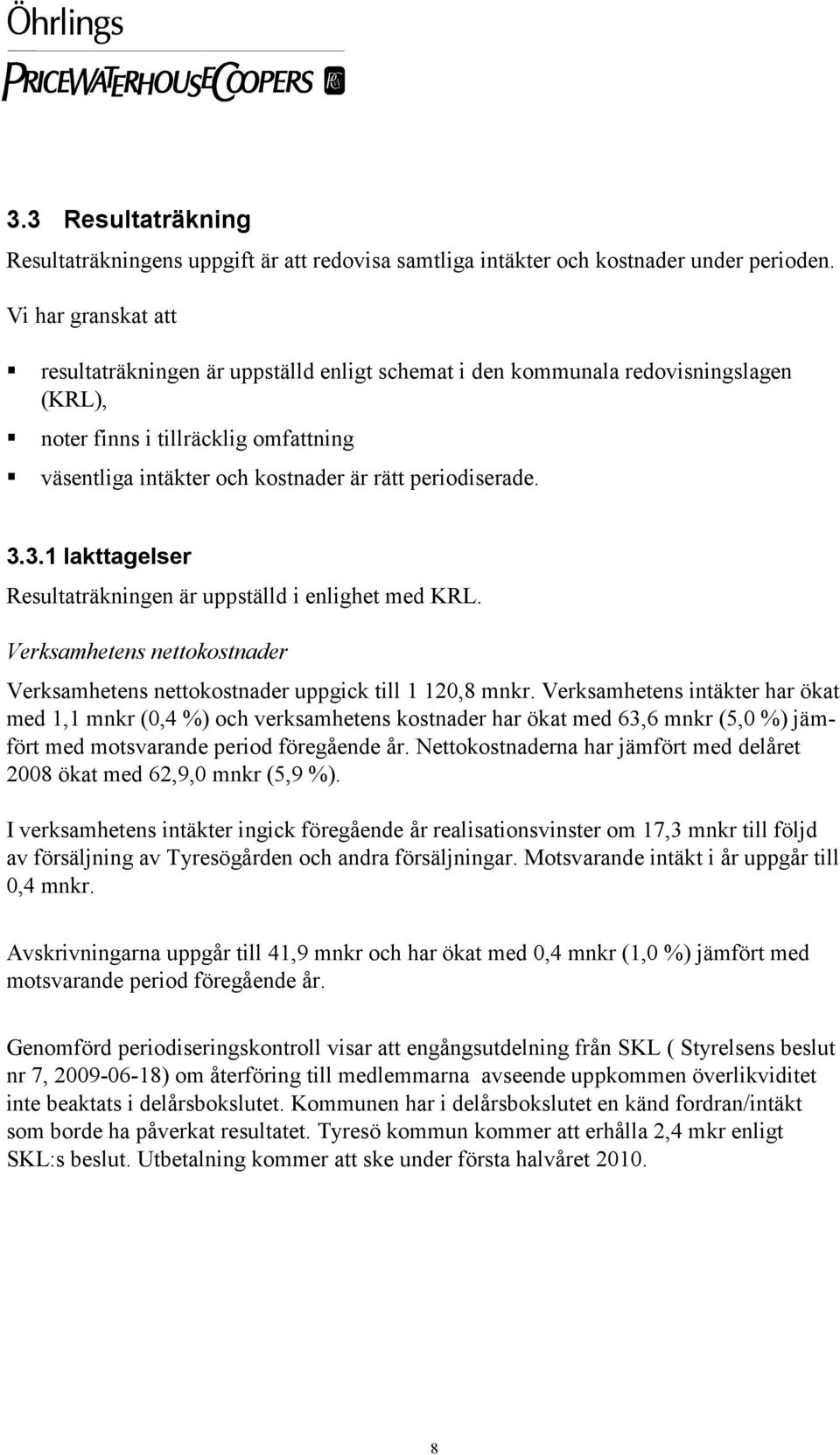 3.3.1 Iakttagelser Resultaträkningen är uppställd i enlighet med KRL. Verksamhetens nettokostnader Verksamhetens nettokostnader uppgick till 1 120,8 mnkr.