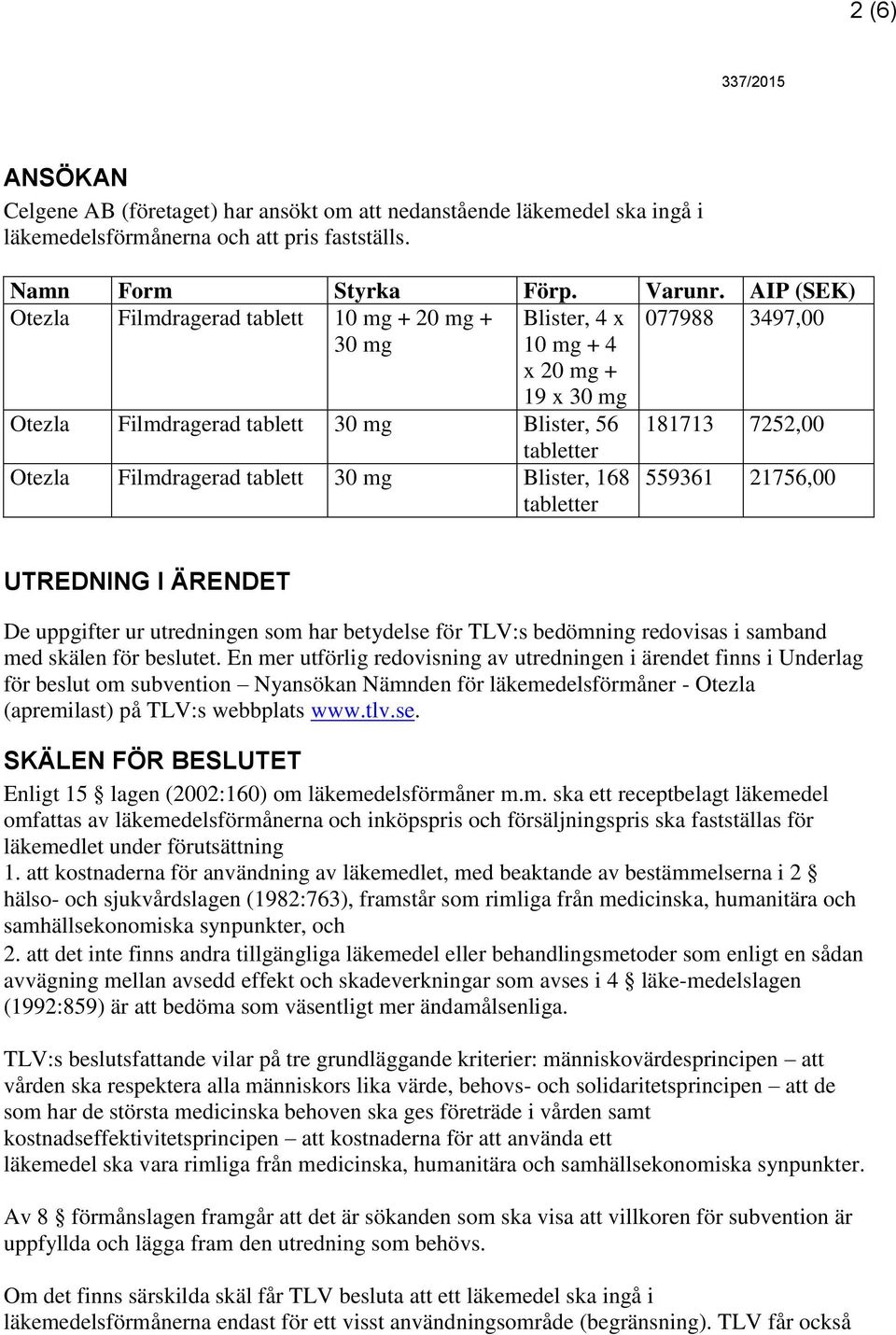 Filmdragerad tablett 30 mg Blister, 168 559361 21756,00 tabletter UTREDNING I ÄRENDET De uppgifter ur utredningen som har betydelse för TLV:s bedömning redovisas i samband med skälen för beslutet.