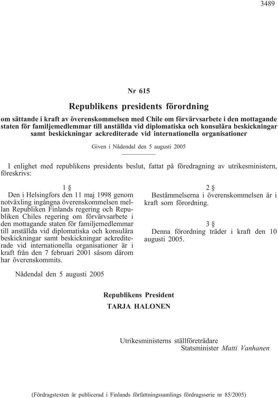 utrikesministern, föreskrivs: 1 Den i Helsingfors den 11 maj 1998 genom notväxling ingångna överenskommelsen mellan Republiken Finlands regering och Republiken Chiles regering om förvärvsarbete i den