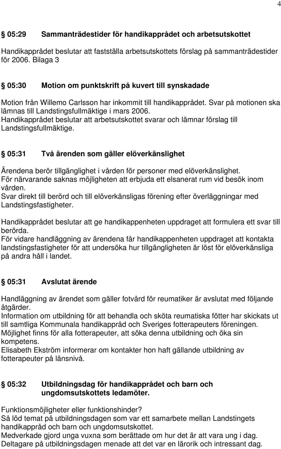 Handikapprådet beslutar att arbetsutskottet svarar och lämnar förslag till Landstingsfullmäktige.