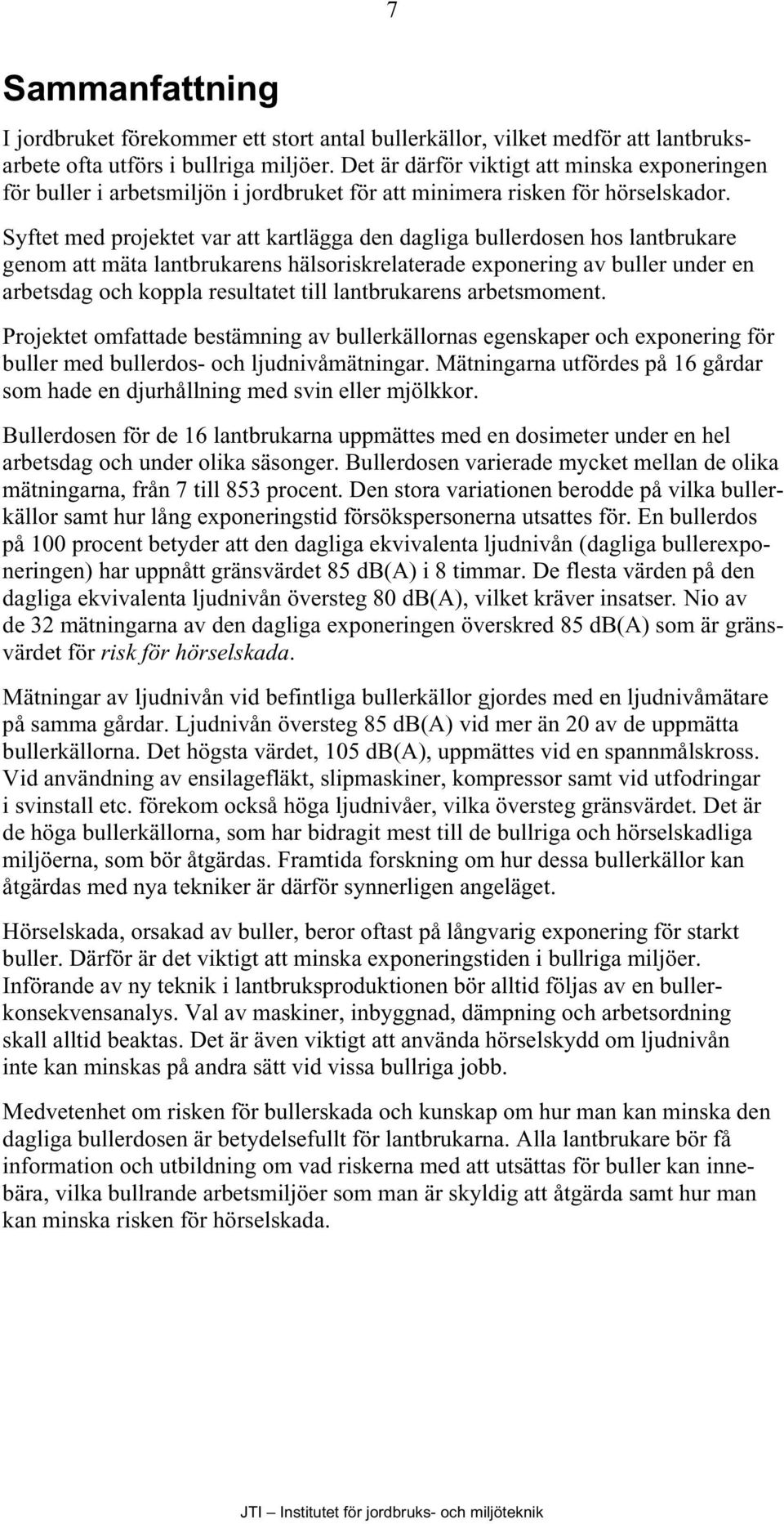 Syftet med projektet var att kartlägga den dagliga bullerdosen hos lantbrukare genom att mäta lantbrukarens hälsoriskrelaterade exponering av buller under en arbetsdag och koppla resultatet till