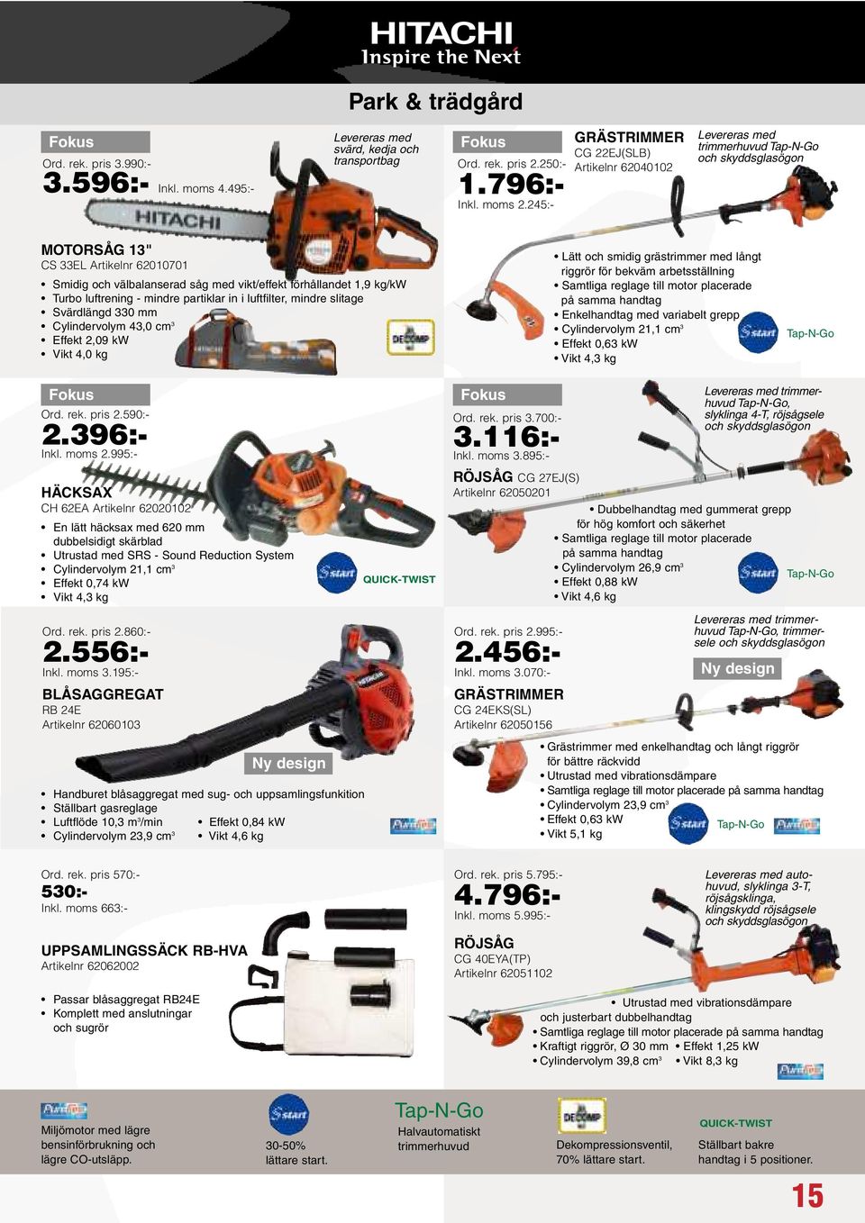 förhållandet 1,9 kg/kw Turbo luftrening - mindre partiklar in i luftfilter, mindre slitage Svärdlängd 330 mm Cylindervolym 43,0 cm 3 Effekt 2,09 kw Vikt 4,0 kg Lätt och smidig grästrimmer med långt