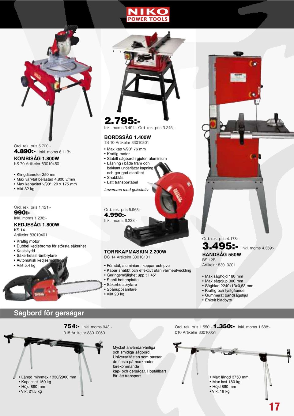 400W TS 10 Artikelnr 83010301 Max kap v/90 76 mm Kraftig motor Stabilt sågbord i gjuten aluminium Låsning i både fram och bakkant underlättar kapning och ger god stabilitet Snabblås Lätt