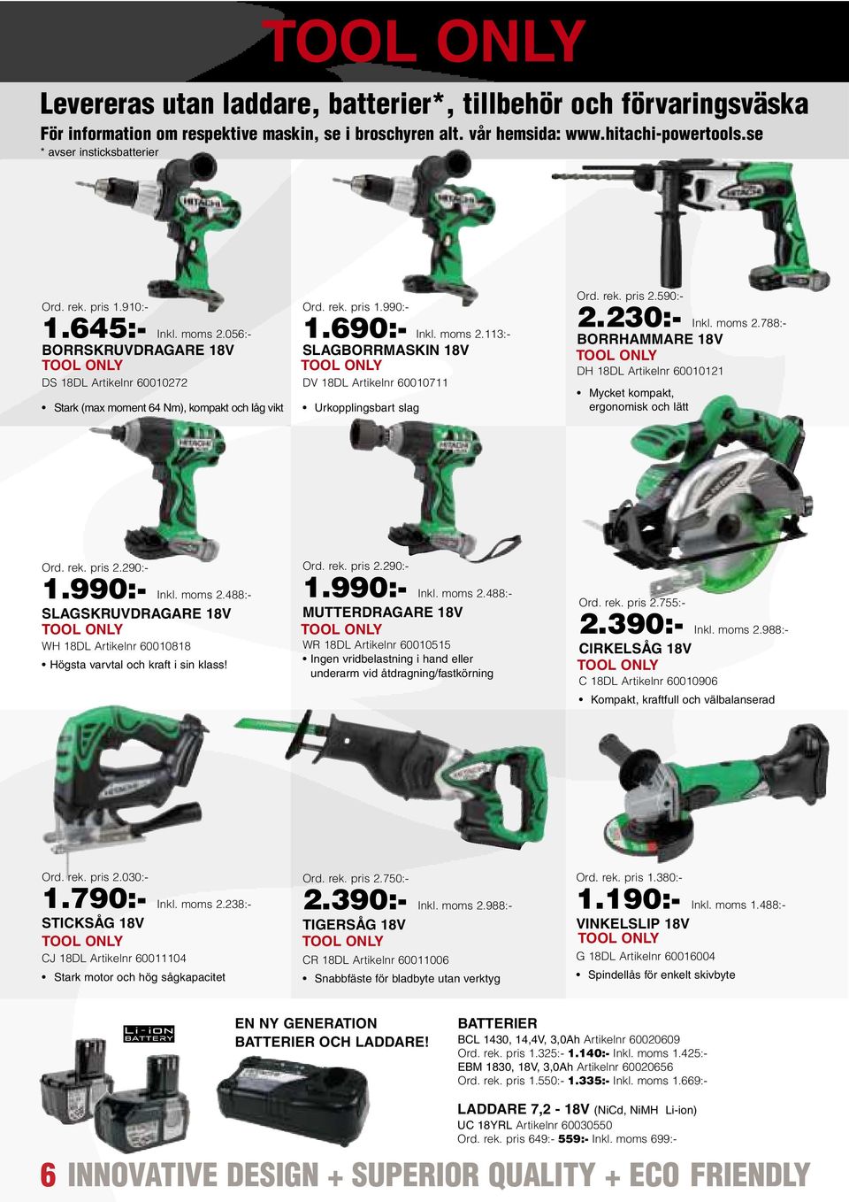 690:- Inkl. moms 2.113:- SLAGBORRMASKIN 18V TOOL ONLY DV 18DL Artikelnr 60010711 Urkopplingsbart slag Ord. rek. pris 2.590:- 2.230:- Inkl. moms 2.788:- BORRHAMMARE 18V TOOL ONLY DH 18DL Artikelnr 60010121 Mycket kompakt, ergonomisk och lätt Ord.