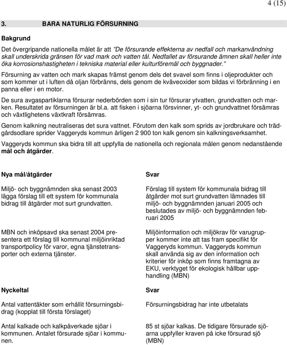 Försurning av vatten och mark skapas främst genom dels det svavel som finns i oljeprodukter och som kommer ut i luften då oljan förbränns, dels genom de kväveoxider som bildas vi förbränning i en