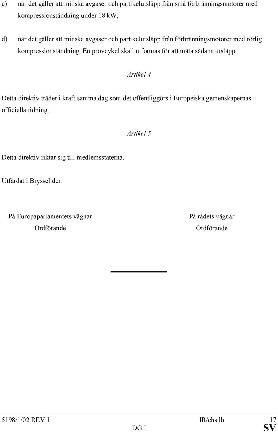 Artikel 4 Detta direktiv träder i kraft samma dag som det offentliggörs i Europeiska gemenskapernas officiella tidning.