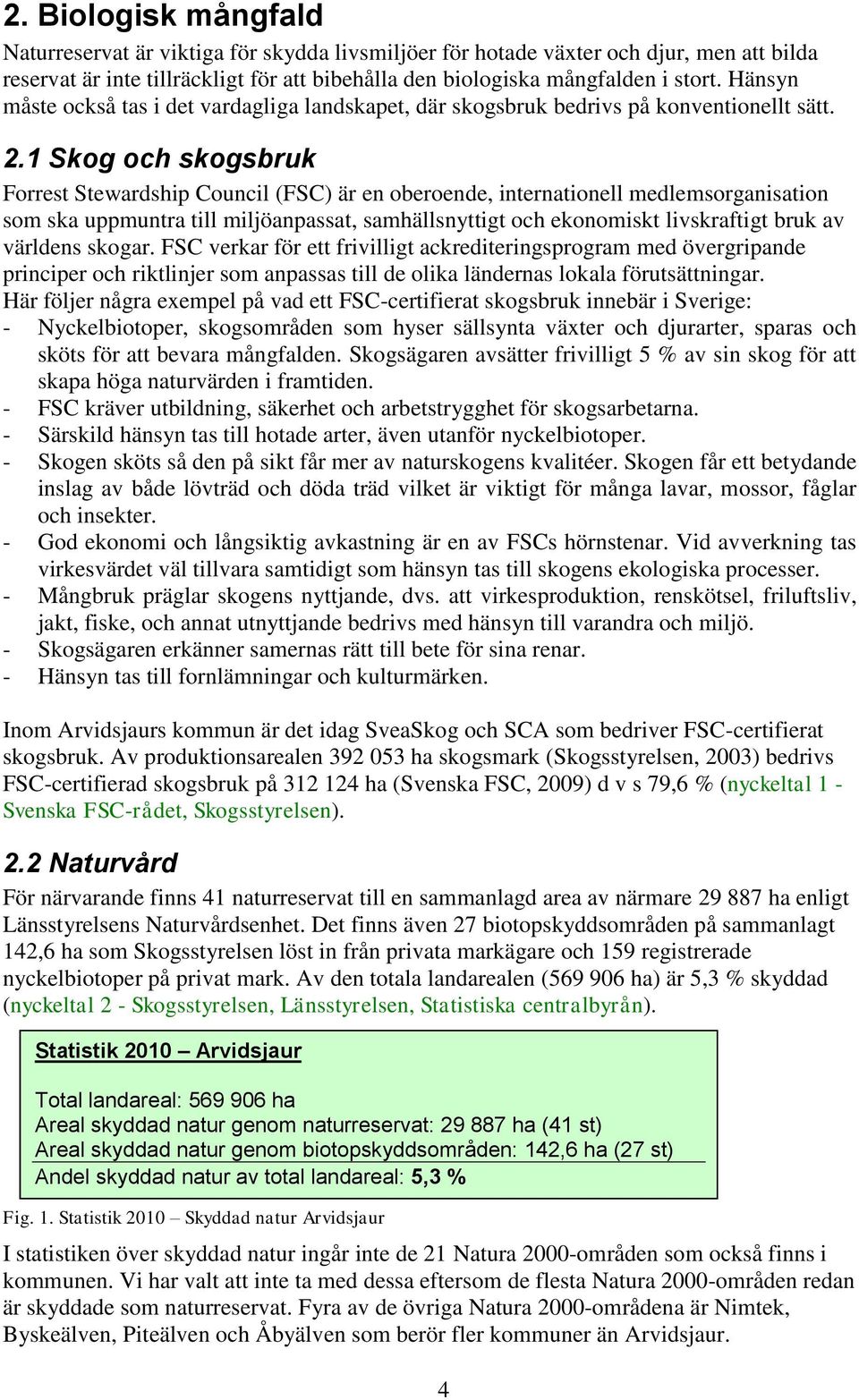 1 Skog och skogsbruk Forrest Stewardship Council (FSC) är en oberoende, internationell medlemsorganisation som ska uppmuntra till miljöanpassat, samhällsnyttigt och ekonomiskt livskraftigt bruk av