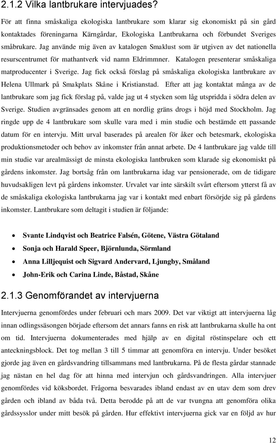 Jag använde mig även av katalogen Smaklust som är utgiven av det nationella resurscentrumet för mathantverk vid namn Eldrimmner. Katalogen presenterar småskaliga matproducenter i Sverige.