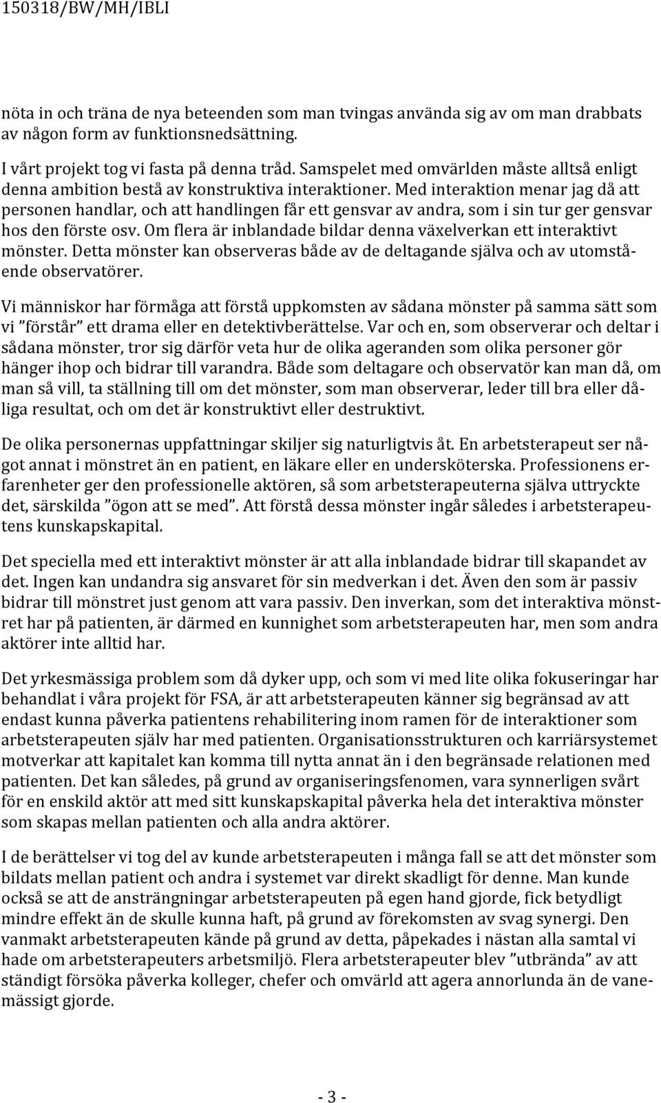 Med interaktion menar jag då att personen handlar, och att handlingen får ett gensvar av andra, som i sin tur ger gensvar hos den förste osv.