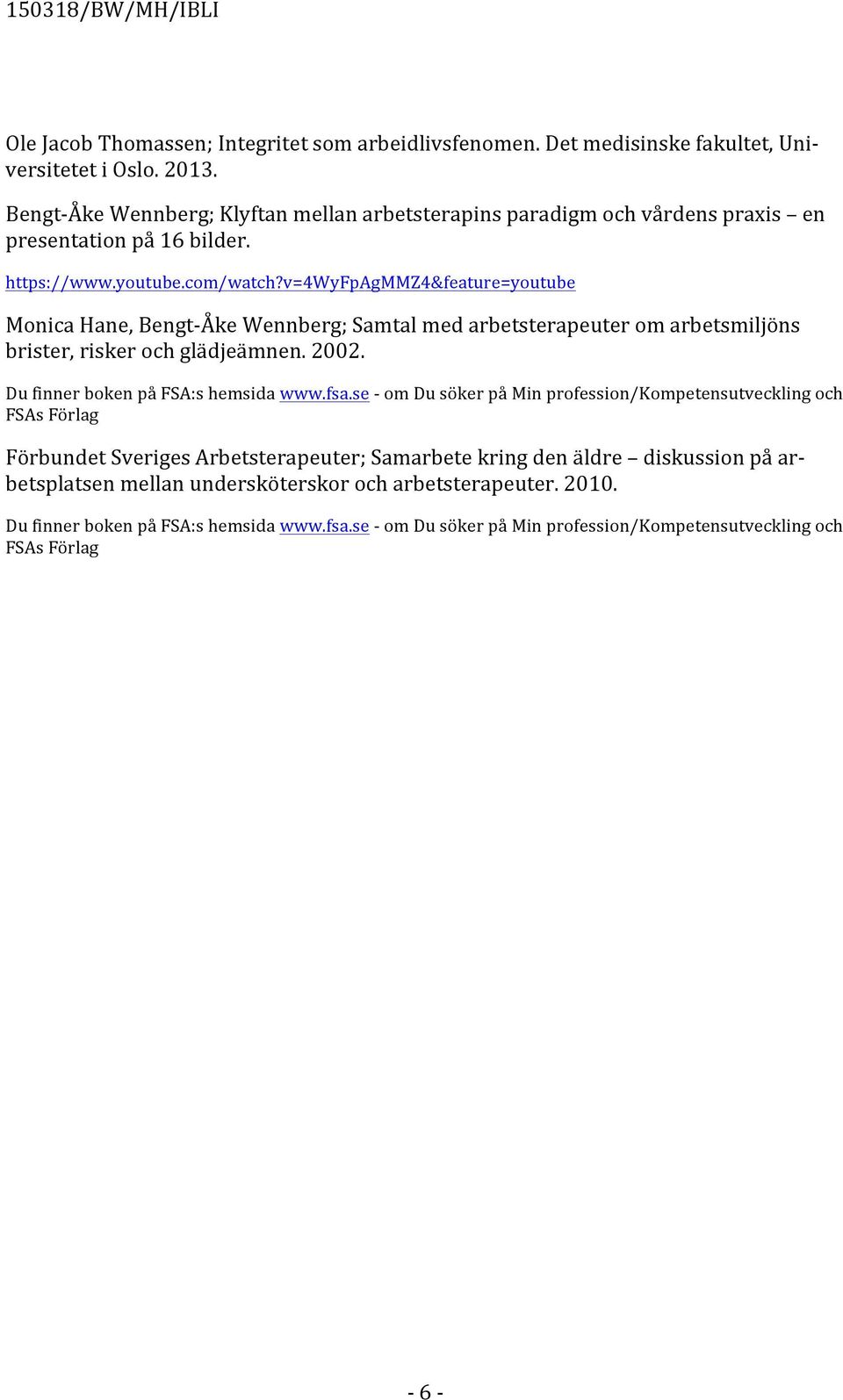 v=4wyfpagmmz4&feature=youtube Monica Hane, Bengt- Åke Wennberg; Samtal med arbetsterapeuter om arbetsmiljöns brister, risker och glädjeämnen. 2002. Du finner boken på FSA:s hemsida www.fsa.