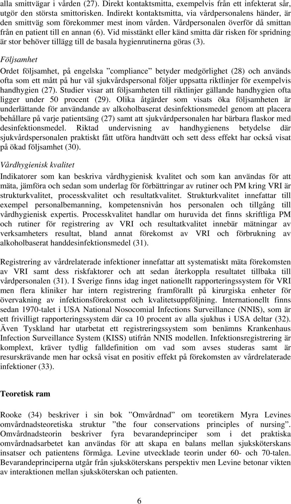 Vid misstänkt eller känd smitta där risken för spridning är stor behöver tillägg till de basala hygienrutinerna göras (3).