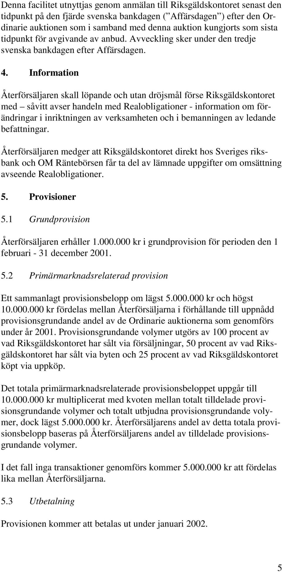 Information Återförsäljaren skall löpande och utan dröjsmål förse Riksgäldskontoret med såvitt avser handeln med Realobligationer - information om förändringar i inriktningen av verksamheten och i