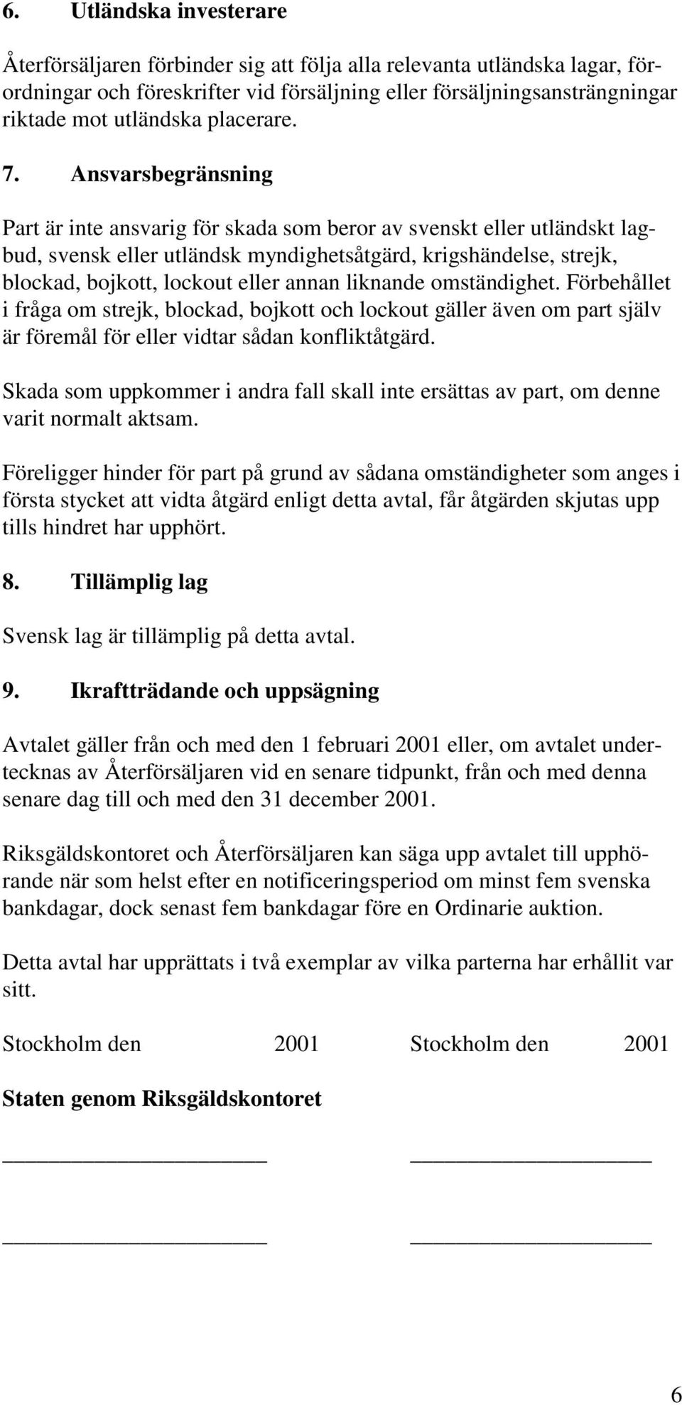 Ansvarsbegränsning Part är inte ansvarig för skada som beror av svenskt eller utländskt lagbud, svensk eller utländsk myndighetsåtgärd, krigshändelse, strejk, blockad, bojkott, lockout eller annan