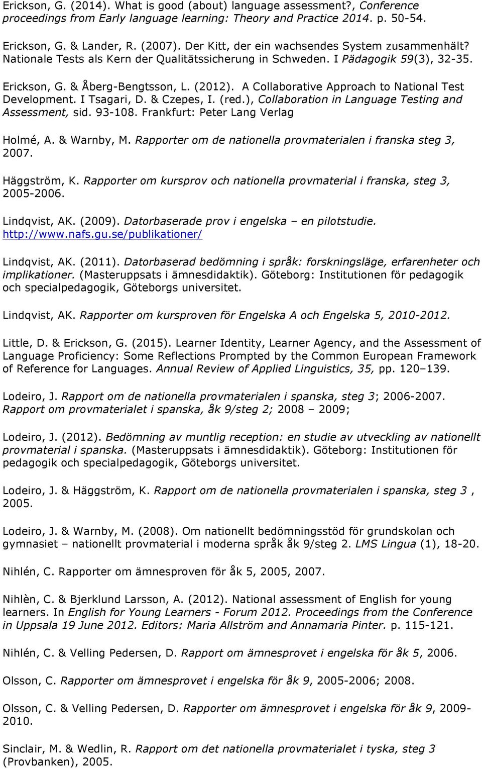 A Collaborative Approach to National Test Development. I Tsagari, D. & Czepes, I. (red.), Collaboration in Language Testing and Assessment, sid. 93-108. Frankfurt: Peter Lang Verlag Holmé, A.