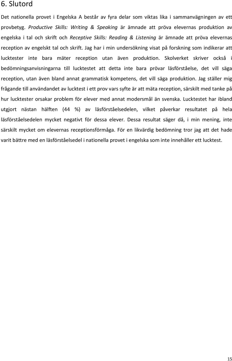 engelskt tal och skrift. Jag har i min undersökning visat på forskning som indikerar att lucktester inte bara mäter reception utan även produktion.