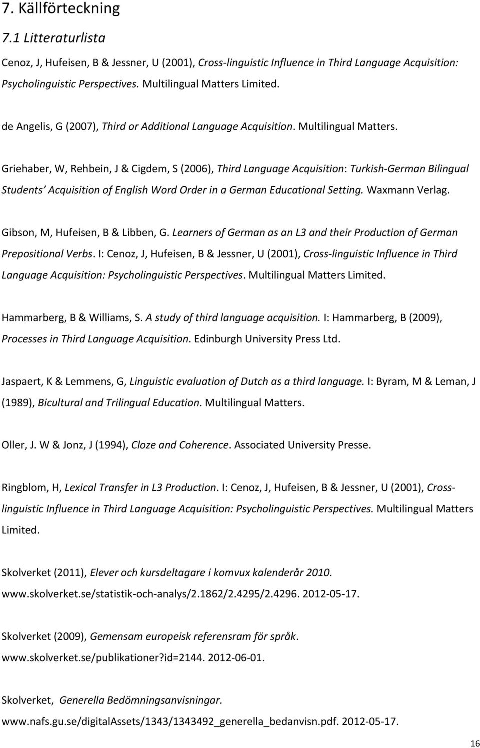 Griehaber, W, Rehbein, J & Cigdem, S (2006), Third Language Acquisition: Turkish-German Bilingual Students Acquisition of English Word Order in a German Educational Setting. Waxmann Verlag.