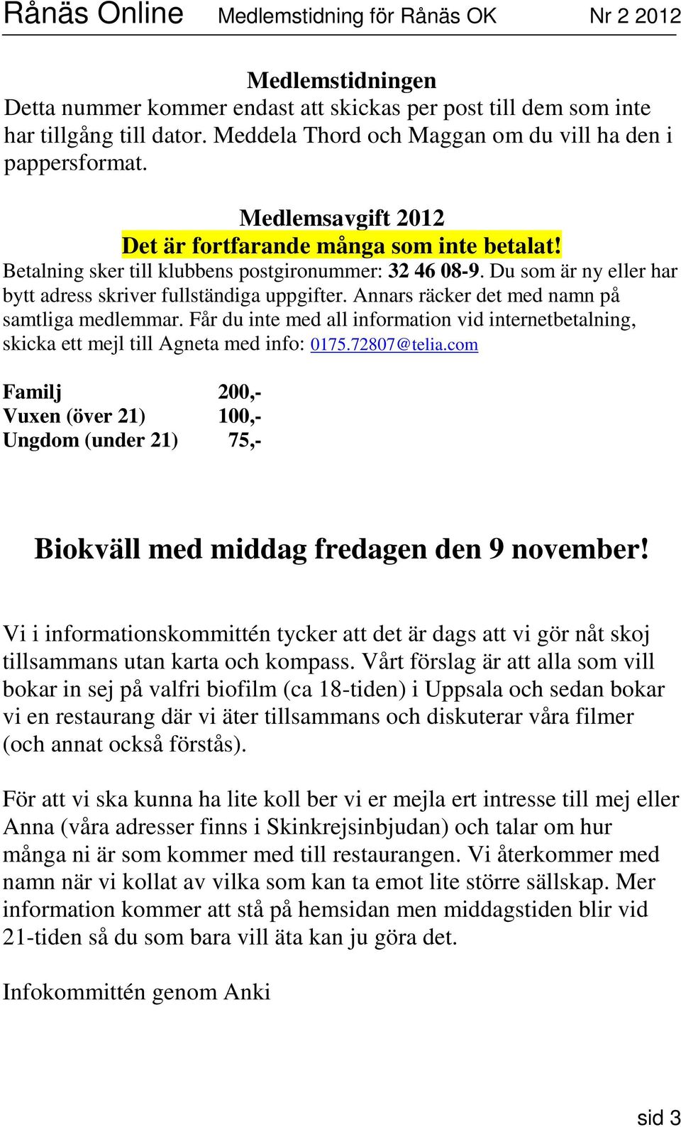 Annars räcker det med namn på samtliga medlemmar. Får du inte med all information vid internetbetalning, skicka ett mejl till Agneta med info: 0175.72807@telia.