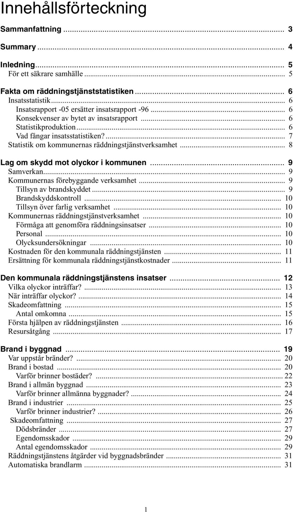 ... 7 Statistik om kommunernas räddningstjänstverksamhet... 8 Lag om skydd mot olyckor i kommunen... 9 Samverkan... 9 Kommunernas förebyggande verksamhet... 9 Tillsyn av brandskyddet.