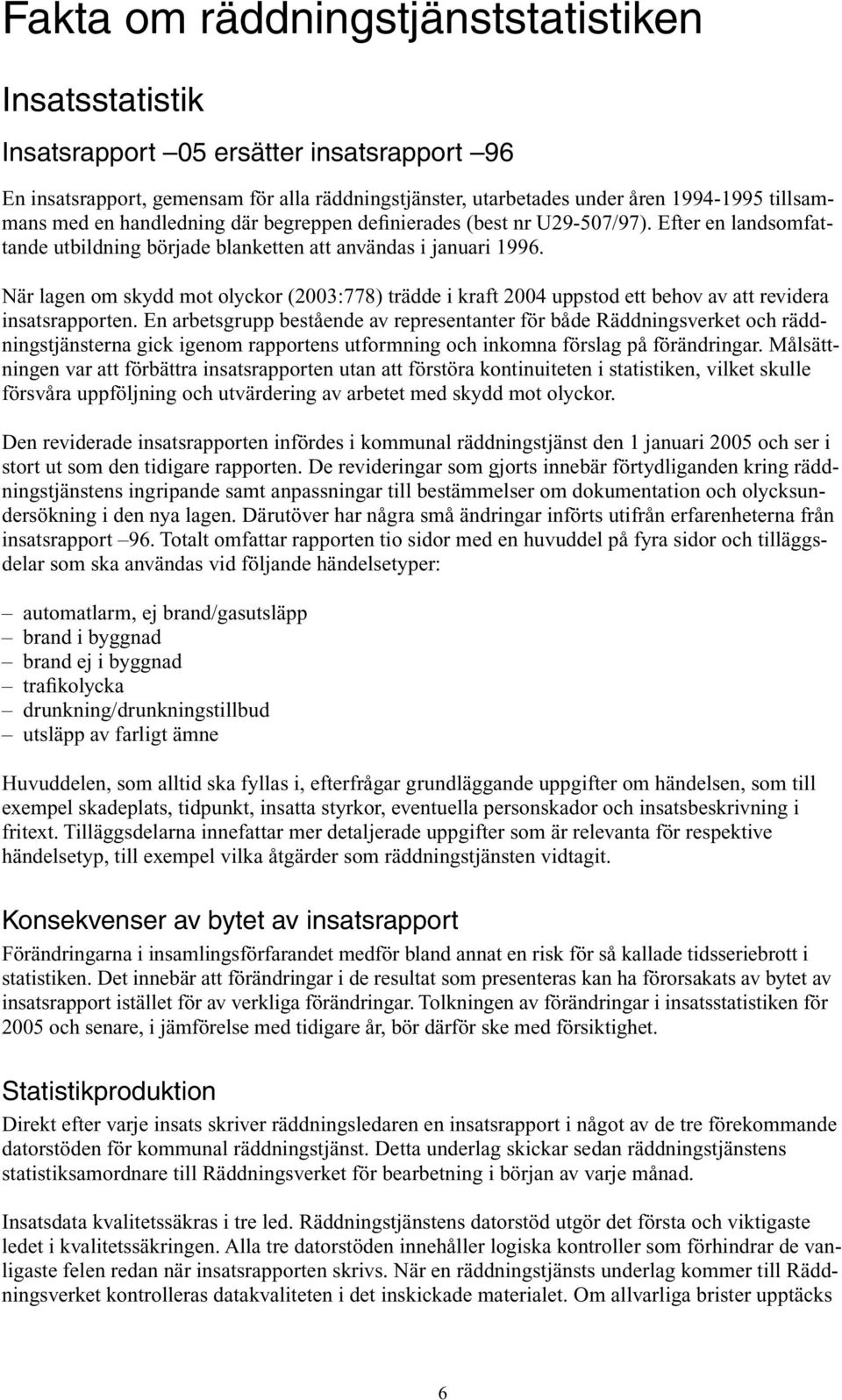 När lagen om skydd mot olyckor (2003:778) trädde i kraft 2004 uppstod ett behov av att revidera insatsrapporten.