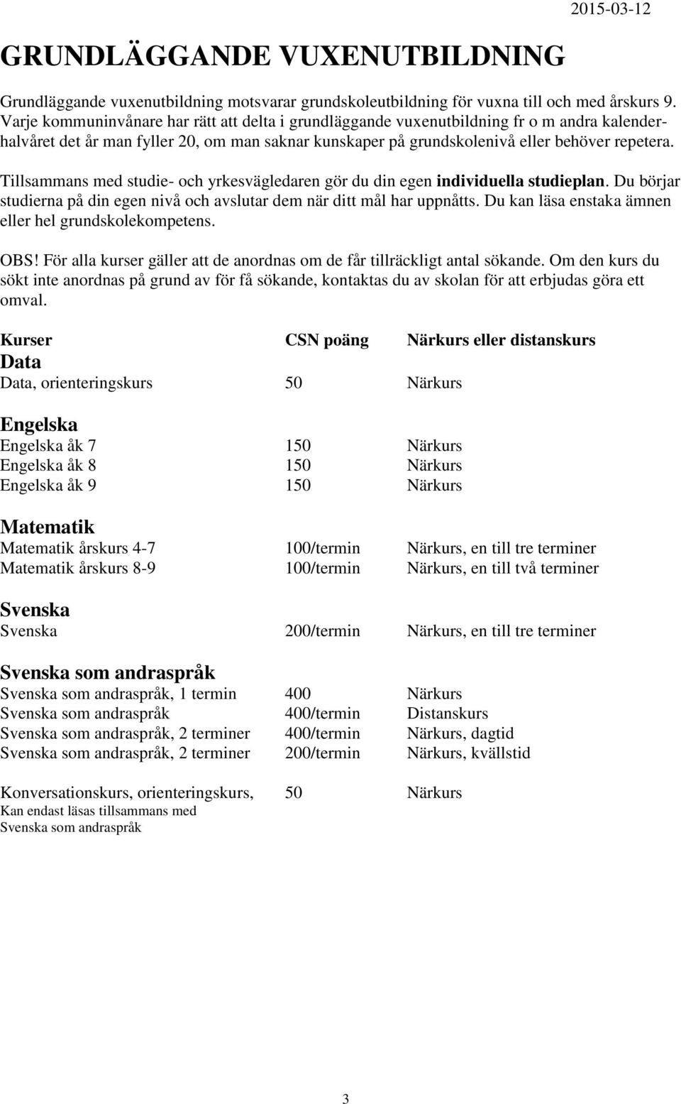 Tillsammans med studie- och yrkesvägledaren gör du din egen individuella studieplan. Du börjar studierna på din egen nivå och avslutar dem när ditt mål har uppnåtts.