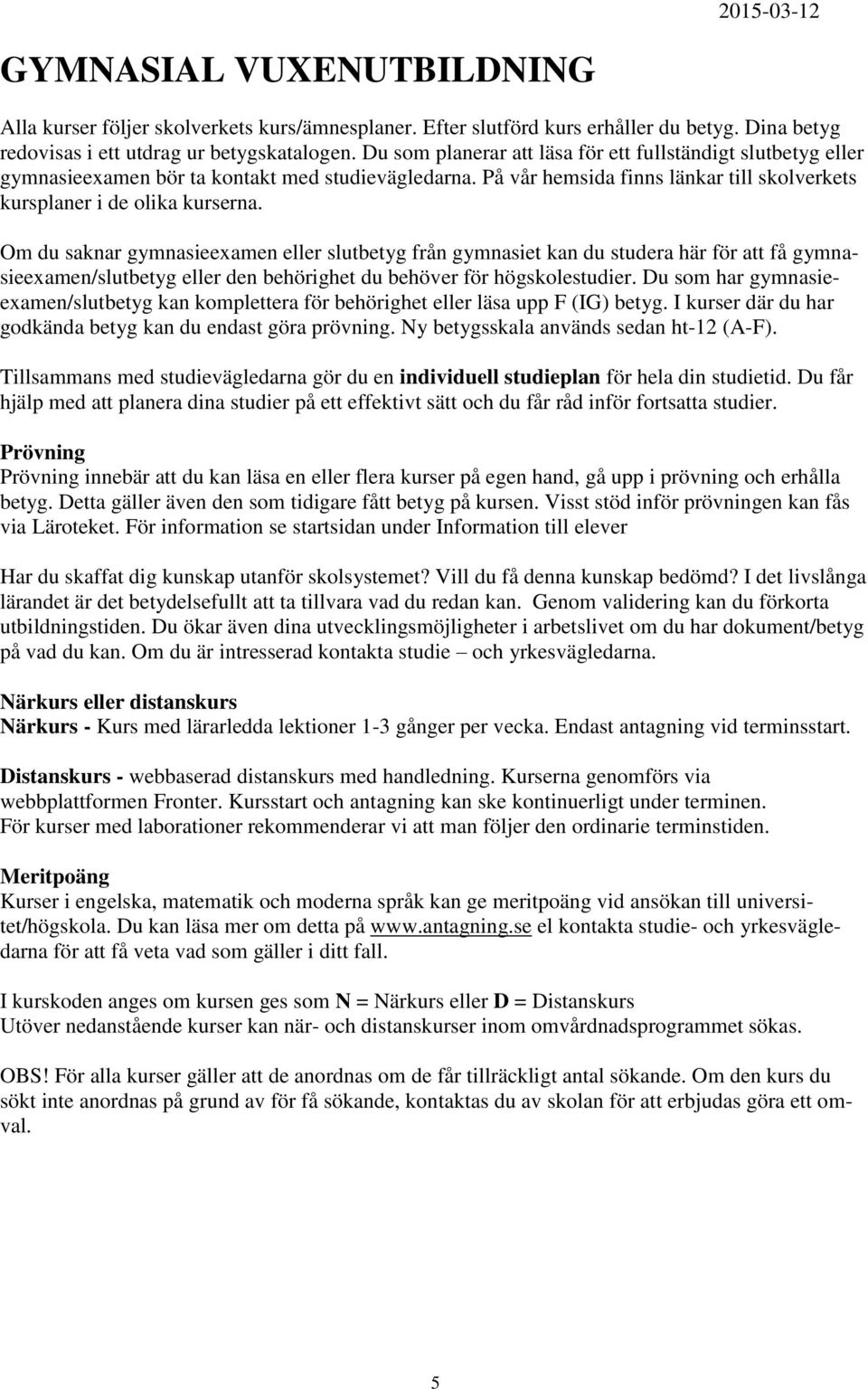 Om du saknar gymnasieexamen eller slutbetyg från gymnasiet kan du studera här för att få gymnasieexamen/slutbetyg eller den behörighet du behöver för högskolestudier.