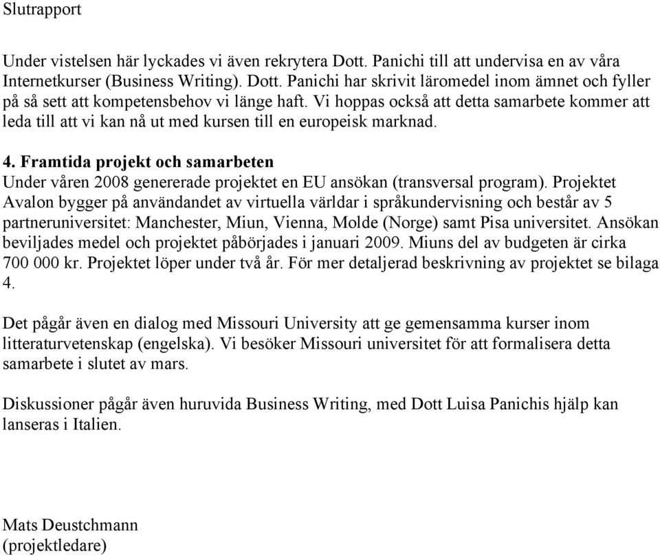 Framtida projekt och samarbeten Under våren 2008 genererade projektet en EU ansökan (transversal program).