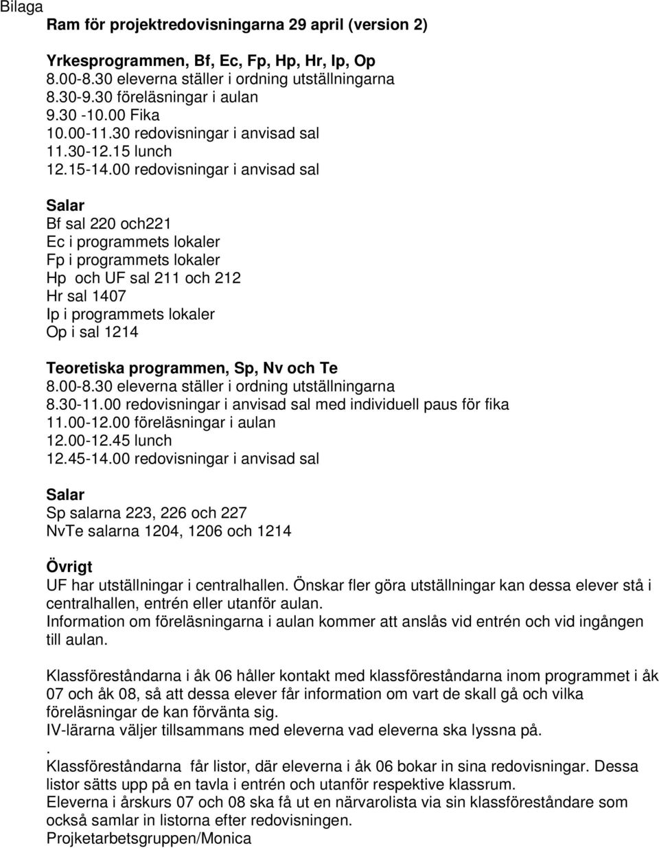 00 redovisningar i anvisad sal Salar Bf sal 220 och221 Ec i programmets lokaler Fp i programmets lokaler Hp och UF sal 211 och 212 Hr sal 1407 Ip i programmets lokaler Op i sal 1214 Teoretiska