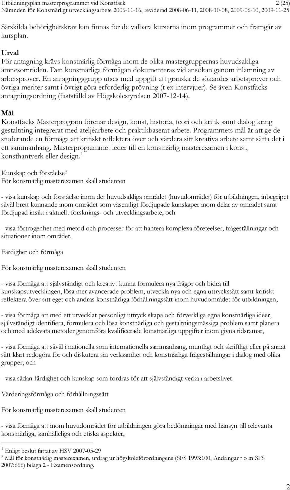 En antagningsgrupp utses med uppgift att granska de sökandes arbetsprover och övriga meriter samt i övrigt göra erforderlig prövning (t ex intervjuer).