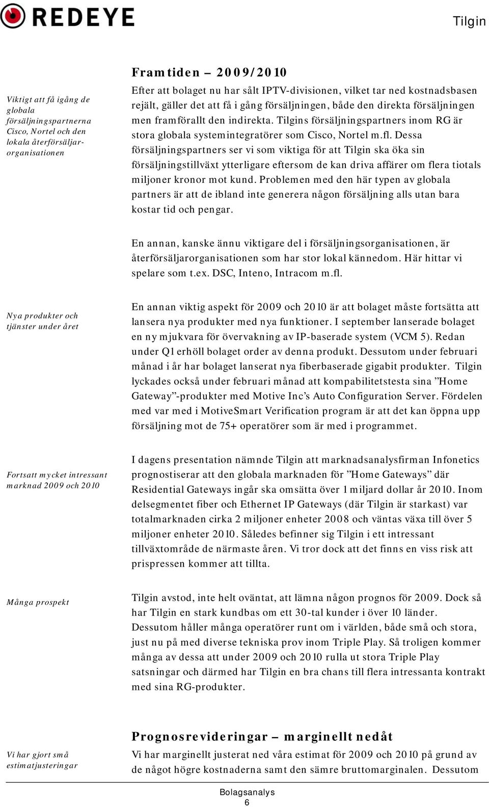Tilgins försäljningspartners inom RG är stora globala systemintegratörer som Cisco, Nortel m.fl.