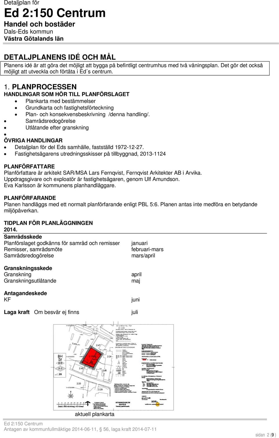 PLANPROCESSEN HANDLINGAR SOM HÖR TILL PLANFÖRSLAGET Plankarta med bestämmelser Grundkarta och fastighetsförteckning Plan- och konsekvensbeskrivning /denna handling/.