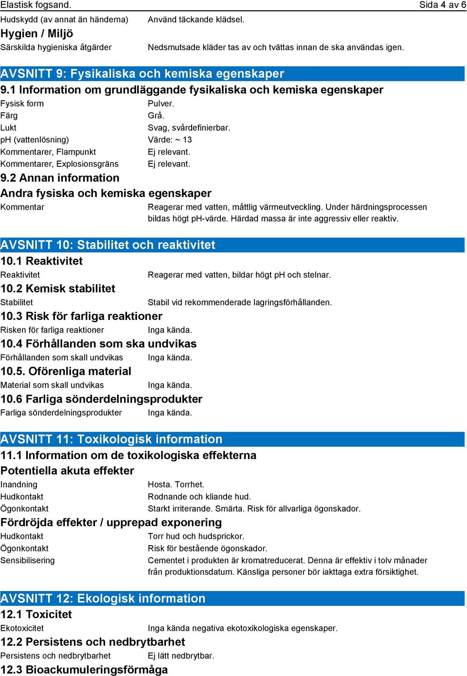 ph (vattenlösning) Värde: ~ 13 Kommentarer, Flampunkt Ej relevant. Kommentarer, Explosionsgräns Ej relevant. 9.