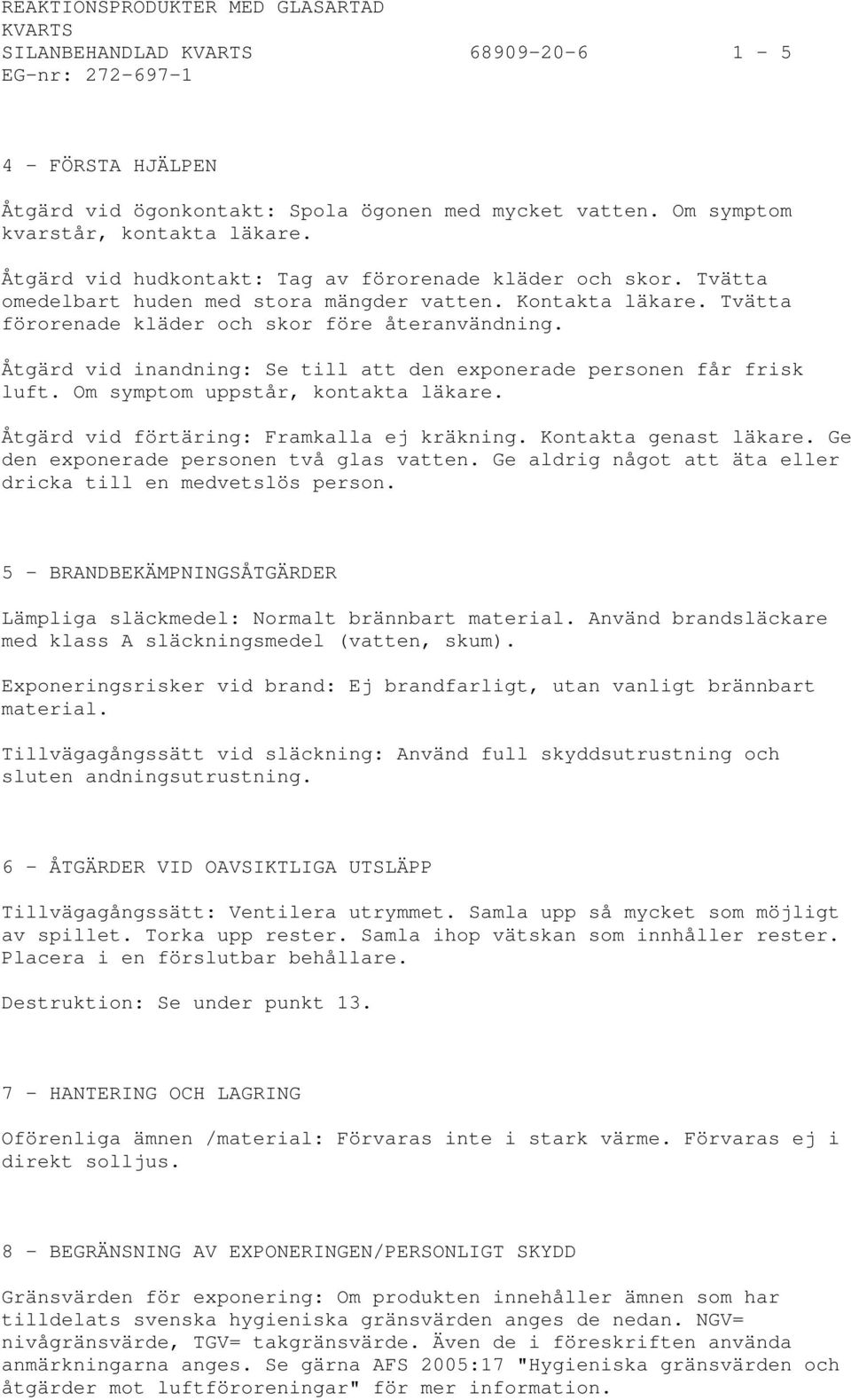 Tvätta förorenade kläder och skor före återanvändning. Åtgärd vid inandning: Se till att den exponerade personen får frisk luft. Om symptom uppstår, kontakta läkare.