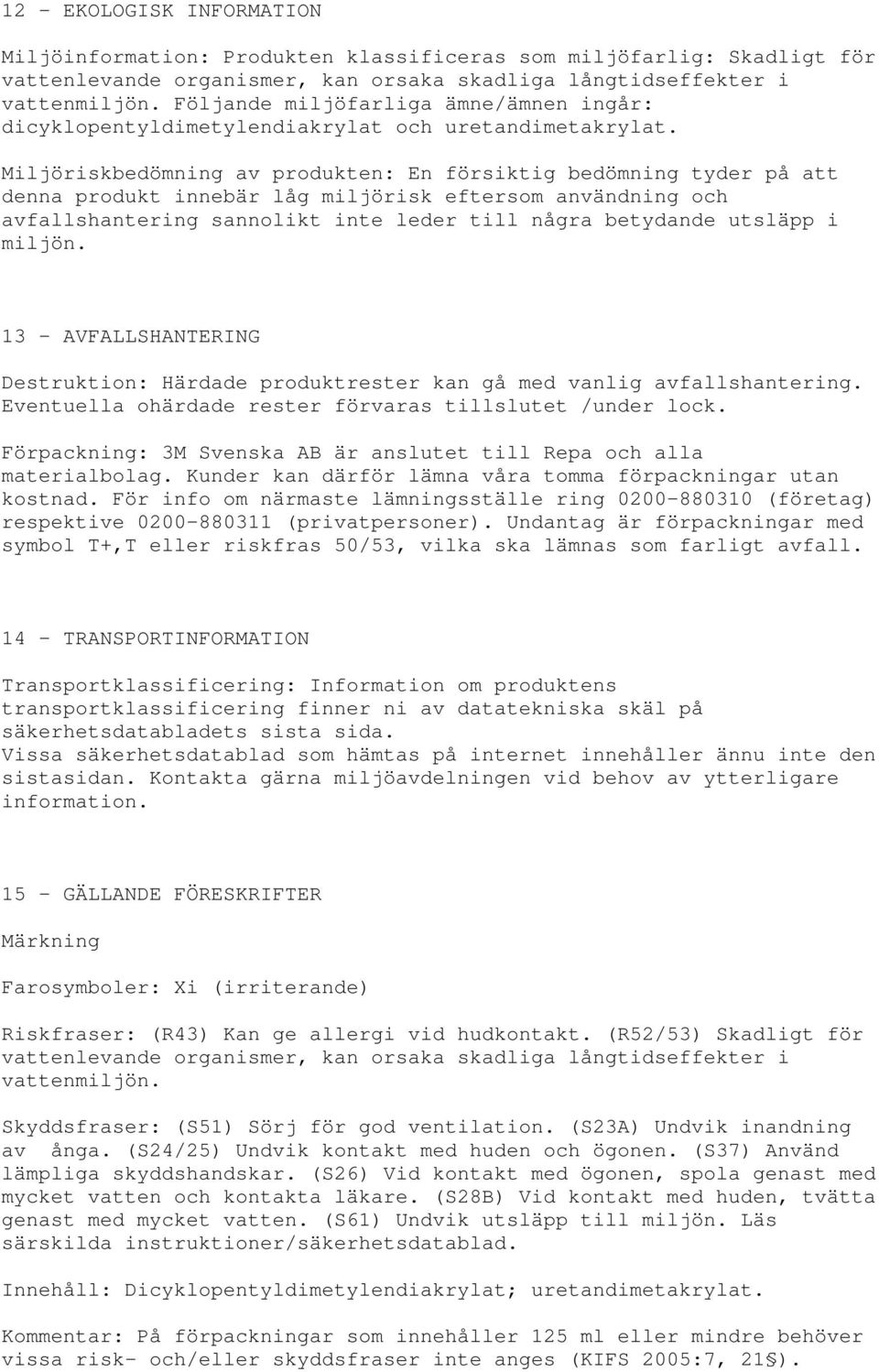 miljön. 13 - AVFALLSHANTERING Destruktion: Härdade produktrester kan gå med vanlig avfallshantering. Eventuella ohärdade rester förvaras tillslutet /under lock.